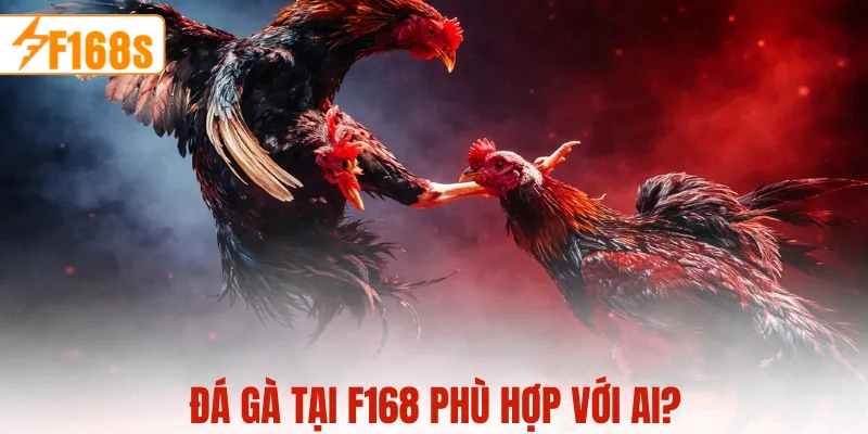Đá gà tại F168 phù hợp với ai?